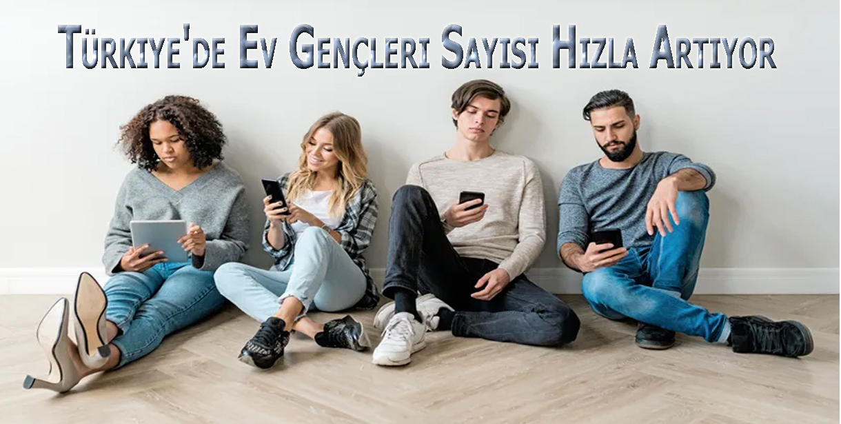 Türkiye'de Ev Gençleri Sayısı Hızla Artıyor